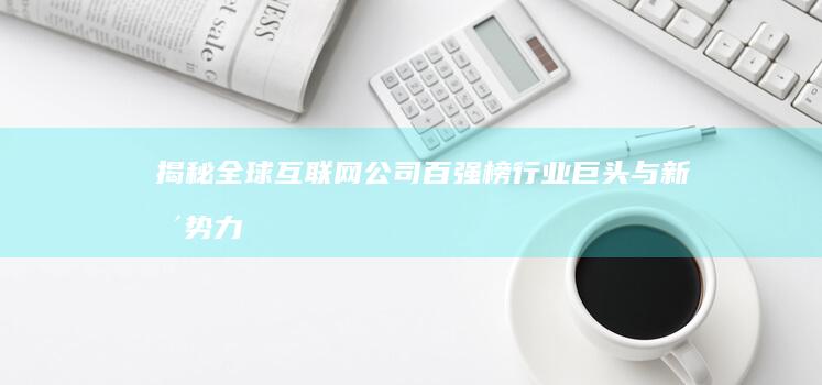 揭秘全球互联网公司百强榜：行业巨头与新兴势力竞相角逐